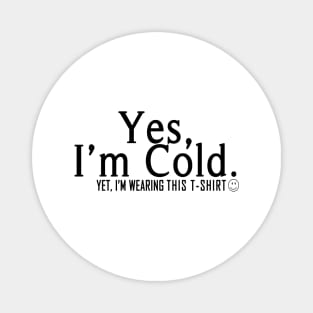 Yes I'm Cold, Yet I'm Wearing This T-Shirt, Funny Cold Weather, Funny I'm Cold Shirt, Funny Gift, sarcastic  gift Magnet